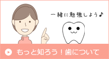 もっと知ろう歯について
